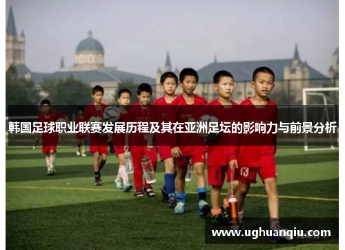 韩国足球职业联赛发展历程及其在亚洲足坛的影响力与前景分析