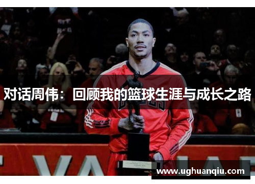 对话周伟：回顾我的篮球生涯与成长之路