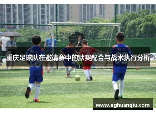重庆足球队在邀请赛中的默契配合与战术执行分析