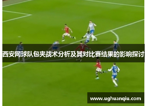 西安网球队包夹战术分析及其对比赛结果的影响探讨