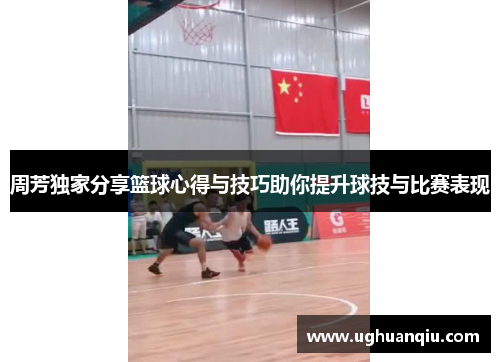 周芳独家分享篮球心得与技巧助你提升球技与比赛表现
