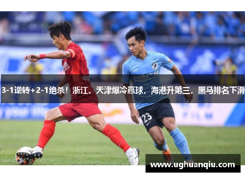 3-1逆转+2-1绝杀！浙江、天津爆冷赢球，海港升第三，黑马排名下滑