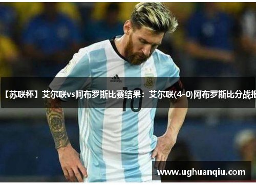 【苏联杯】艾尔联vs阿布罗斯比赛结果：艾尔联(4-0)阿布罗斯比分战报