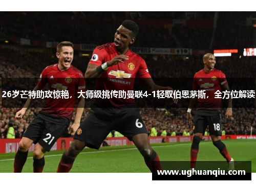 26岁芒特助攻惊艳，大师级挑传助曼联4-1轻取伯恩茅斯，全方位解读