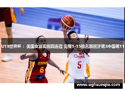 U19世界杯 ：美国女篮实现四连冠 完整1-15排名西班牙第3中国第11
