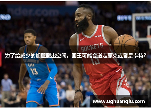 为了给威少的加盟腾出空间，国王可能会送走蒙克或者是卡特？