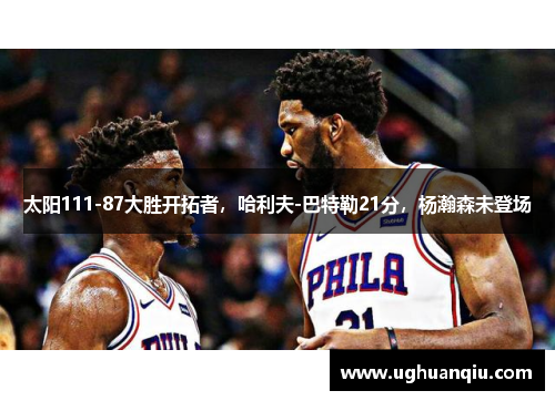 太阳111-87大胜开拓者，哈利夫-巴特勒21分，杨瀚森未登场