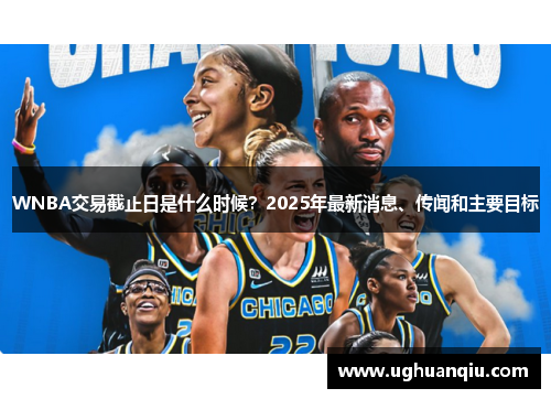 WNBA交易截止日是什么时候？2025年最新消息、传闻和主要目标