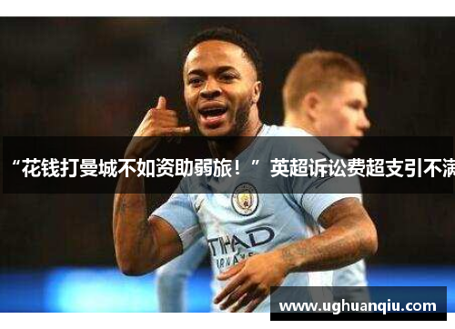 “花钱打曼城不如资助弱旅！”英超诉讼费超支引不满